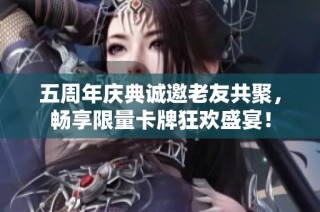 五周年庆典诚邀老友共聚，畅享限量卡牌狂欢盛宴！