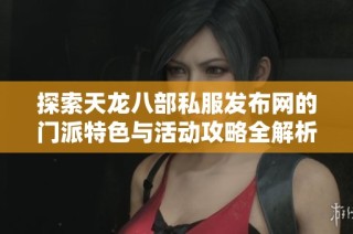 探索天龙八部私服发布网的门派特色与活动攻略全解析