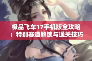 极品飞车17手机版全攻略：特别赛道解锁与通关技巧详细解析