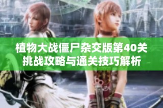 植物大战僵尸杂交版第40关挑战攻略与通关技巧解析