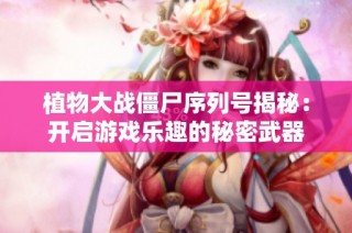植物大战僵尸序列号揭秘：开启游戏乐趣的秘密武器