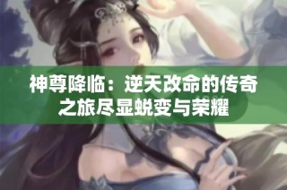 神尊降临：逆天改命的传奇之旅尽显蜕变与荣耀