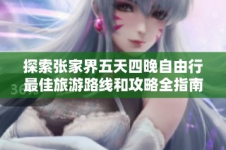探索张家界五天四晚自由行最佳旅游路线和攻略全指南