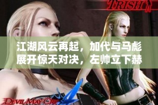江湖风云再起，加代与马彪展开惊天对决，左帅立下赫赫战功