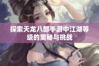 探索天龙八部手游中江湖等级的奥秘与挑战