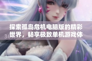 探索孤岛危机电脑版的精彩世界，畅享极致单机游戏体验