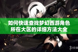 如何快速查找梦幻西游角色所在大区的详细方法大全