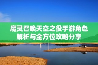 魔灵召唤天空之役手游角色解析与全方位攻略分享