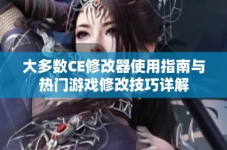 大多数CE修改器使用指南与热门游戏修改技巧详解