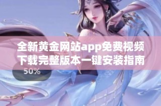 全新黄金网站app免费视频下载完整版本一键安装指南分享