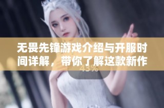 无畏先锋游戏介绍与开服时间详解，带你了解这款新作