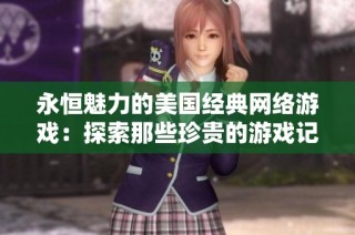 永恒魅力的美国经典网络游戏：探索那些珍贵的游戏记忆与传承
