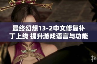 最终幻想13-2中文修复补丁上线 提升游戏语言与功能优化体验