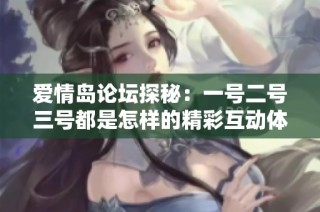 爱情岛论坛探秘：一号二号三号都是怎样的精彩互动体验