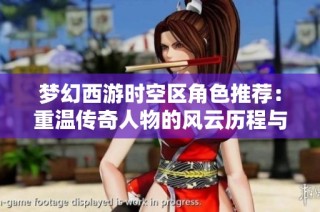梦幻西游时空区角色推荐：重温传奇人物的风云历程与故事