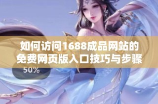 如何访问1688成品网站的免费网页版入口技巧与步骤详解