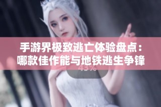 手游界极致逃亡体验盘点：哪款佳作能与地铁逃生争锋？