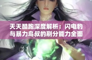 天天酷跑深度解析：闪电豹与暴力鸟叔的刷分能力全面对比分析