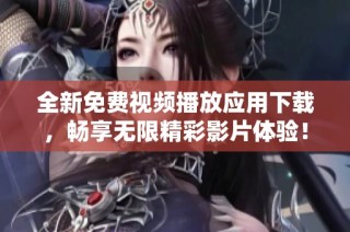 全新免费视频播放应用下载，畅享无限精彩影片体验！