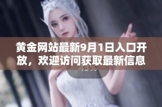 黄金网站最新9月1日入口开放，欢迎访问获取最新信息与服务