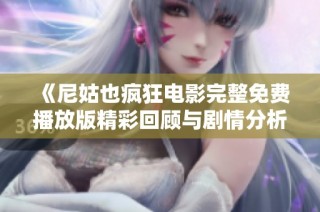 《尼姑也疯狂电影完整免费播放版精彩回顾与剧情分析》