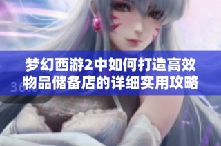 梦幻西游2中如何打造高效物品储备店的详细实用攻略