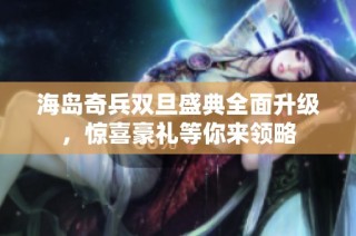 海岛奇兵双旦盛典全面升级，惊喜豪礼等你来领略