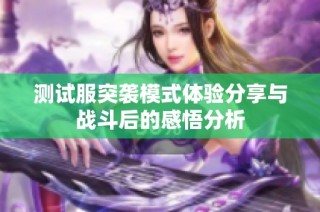 测试服突袭模式体验分享与战斗后的感悟分析