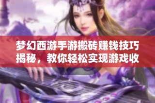 梦幻西游手游搬砖赚钱技巧揭秘，教你轻松实现游戏收益