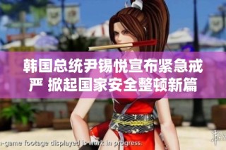 韩国总统尹锡悦宣布紧急戒严 掀起国家安全整顿新篇章