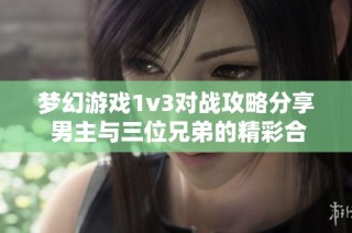梦幻游戏1v3对战攻略分享 男主与三位兄弟的精彩合作策略