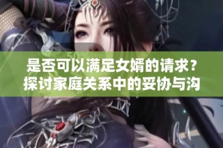 是否可以满足女婿的请求？探讨家庭关系中的妥协与沟通