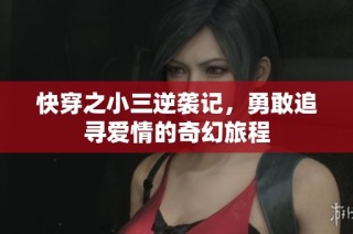 快穿之小三逆袭记，勇敢追寻爱情的奇幻旅程