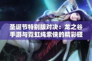 圣诞节特别版对决：龙之谷手游与霓虹绳索侠的精彩碰撞