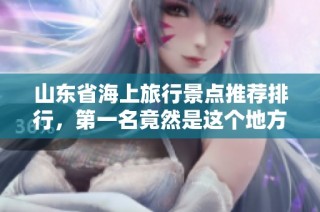 山东省海上旅行景点推荐排行，第一名竟然是这个地方