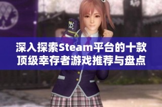 深入探索Steam平台的十款顶级幸存者游戏推荐与盘点