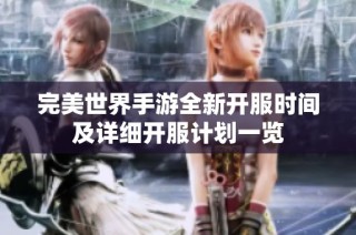 完美世界手游全新开服时间及详细开服计划一览