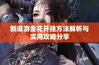新道游金花开挂方法解析与实用攻略分享