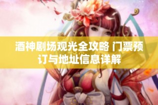 酒神剧场观光全攻略 门票预订与地址信息详解