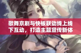 歌舞京剧与快板联动线上线下互动，打造主题宣传新体验