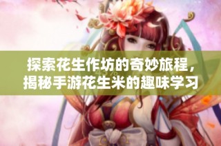 探索花生作坊的奇妙旅程，揭秘手游花生米的趣味学习体验