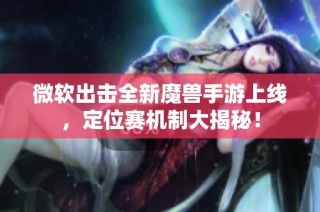 微软出击全新魔兽手游上线，定位赛机制大揭秘！