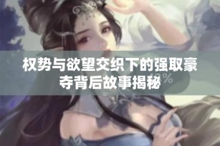 权势与欲望交织下的强取豪夺背后故事揭秘