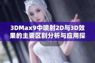3DMax9中喷射2D与3D效果的主要区别分析与应用探讨