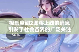 极乐空间2即将上线的消息引发了社会各界的广泛关注与讨论