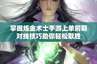 掌握炼金术士手游上单前期对线技巧助你轻松取胜