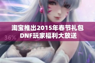 淘宝推出2015年春节礼包 DNF玩家福利大放送