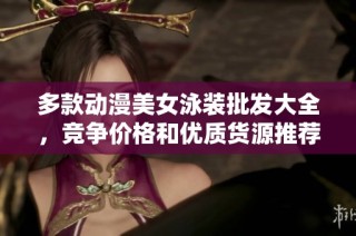 多款动漫美女泳装批发大全，竞争价格和优质货源推荐