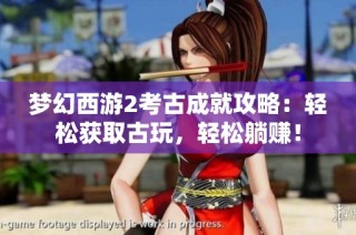梦幻西游2考古成就攻略：轻松获取古玩，轻松躺赚！