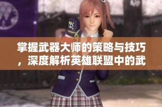 掌握武器大师的策略与技巧，深度解析英雄联盟中的武器玩法